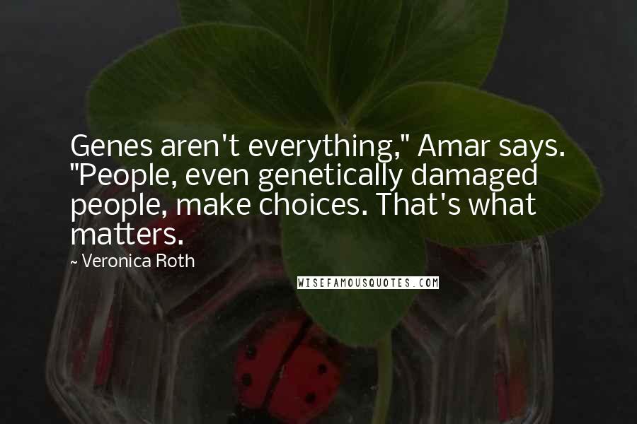 Veronica Roth Quotes: Genes aren't everything," Amar says. "People, even genetically damaged people, make choices. That's what matters.