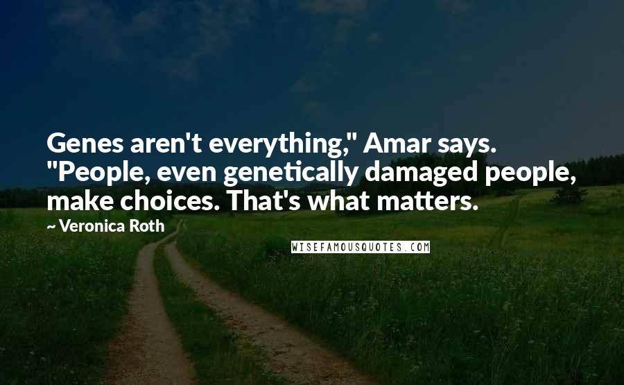 Veronica Roth Quotes: Genes aren't everything," Amar says. "People, even genetically damaged people, make choices. That's what matters.