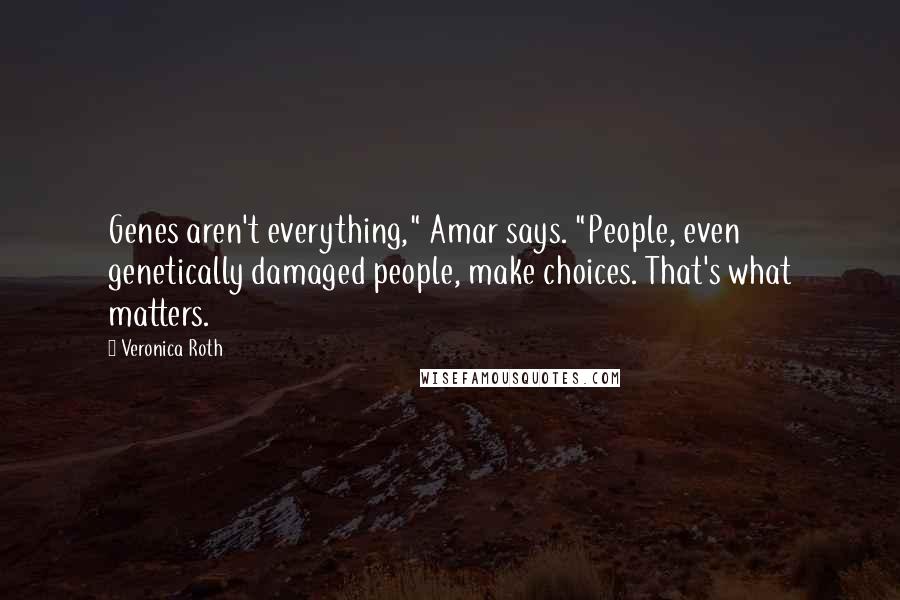 Veronica Roth Quotes: Genes aren't everything," Amar says. "People, even genetically damaged people, make choices. That's what matters.