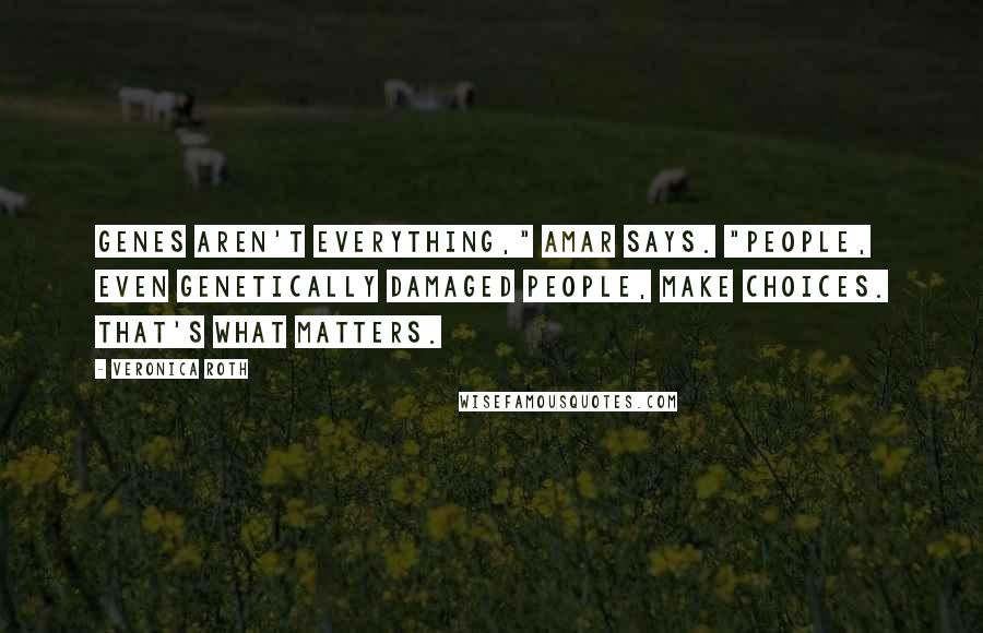 Veronica Roth Quotes: Genes aren't everything," Amar says. "People, even genetically damaged people, make choices. That's what matters.