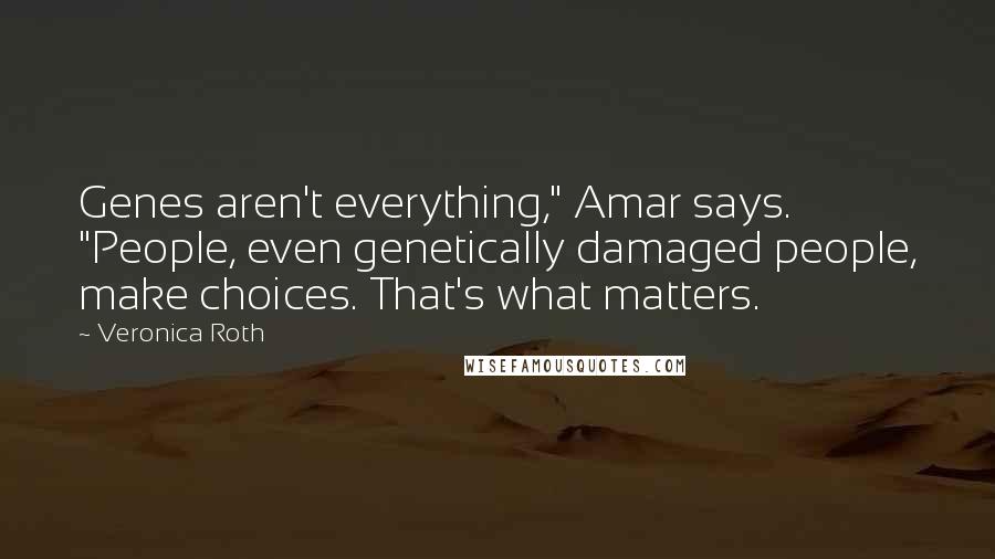 Veronica Roth Quotes: Genes aren't everything," Amar says. "People, even genetically damaged people, make choices. That's what matters.