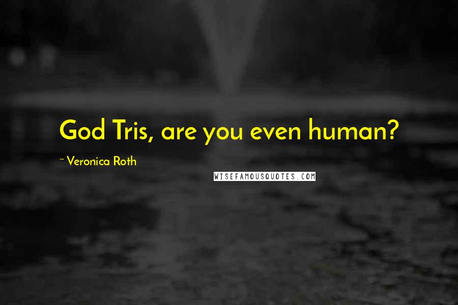 Veronica Roth Quotes: God Tris, are you even human?