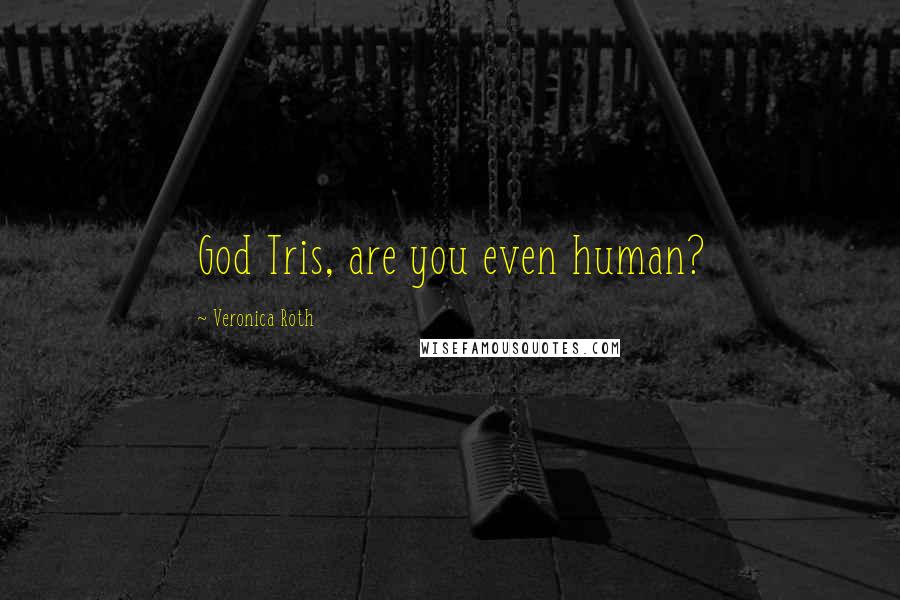 Veronica Roth Quotes: God Tris, are you even human?