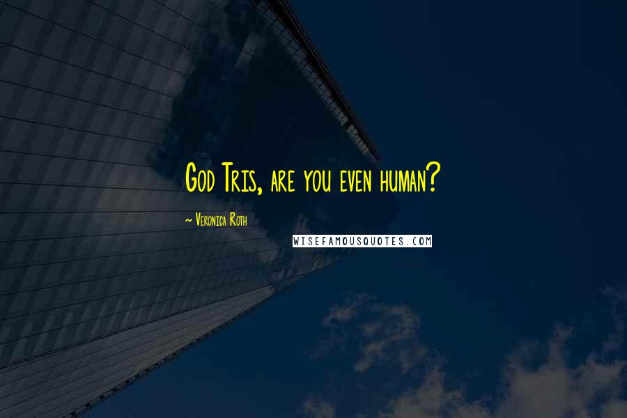 Veronica Roth Quotes: God Tris, are you even human?