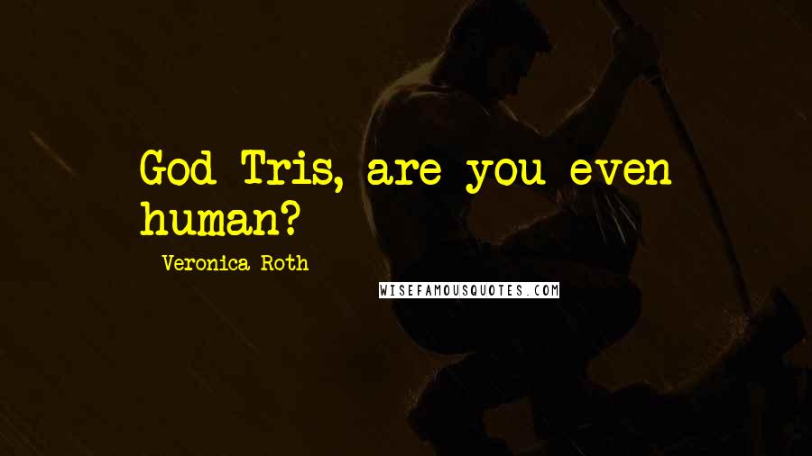 Veronica Roth Quotes: God Tris, are you even human?