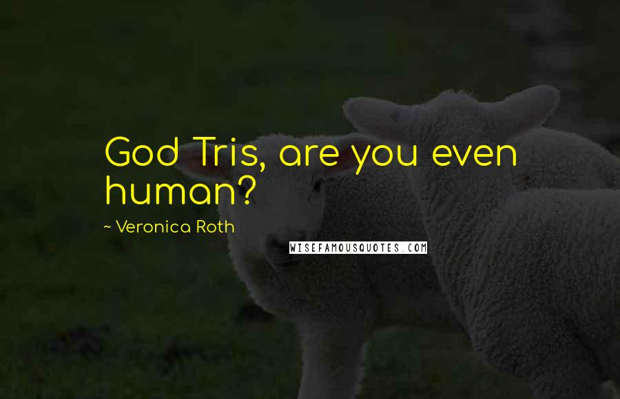 Veronica Roth Quotes: God Tris, are you even human?