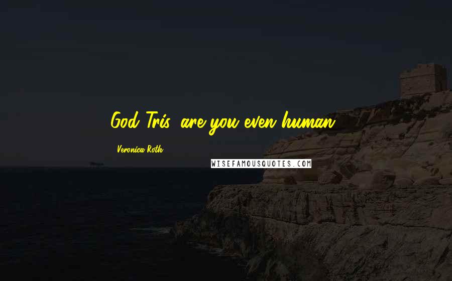 Veronica Roth Quotes: God Tris, are you even human?