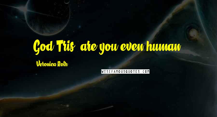 Veronica Roth Quotes: God Tris, are you even human?