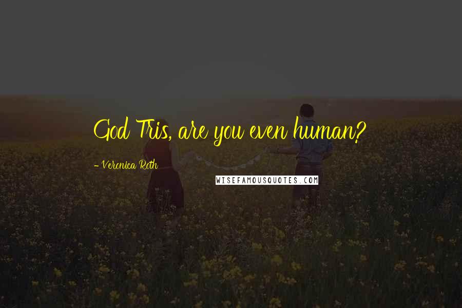 Veronica Roth Quotes: God Tris, are you even human?