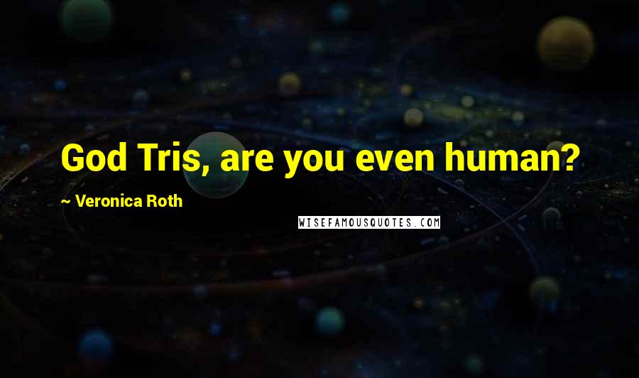 Veronica Roth Quotes: God Tris, are you even human?