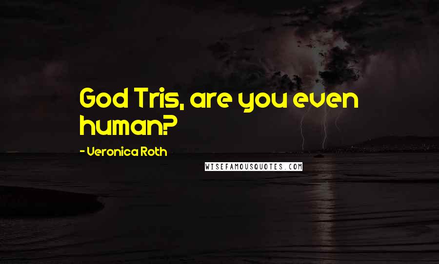 Veronica Roth Quotes: God Tris, are you even human?