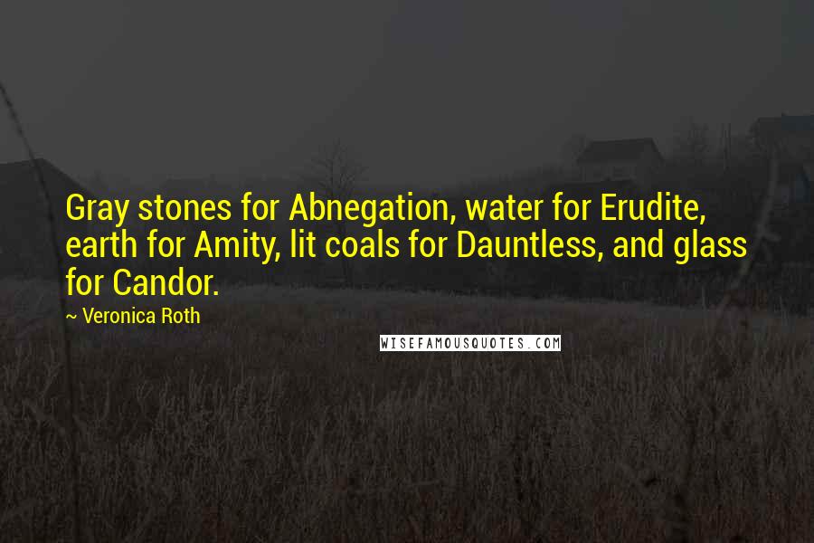Veronica Roth Quotes: Gray stones for Abnegation, water for Erudite, earth for Amity, lit coals for Dauntless, and glass for Candor.