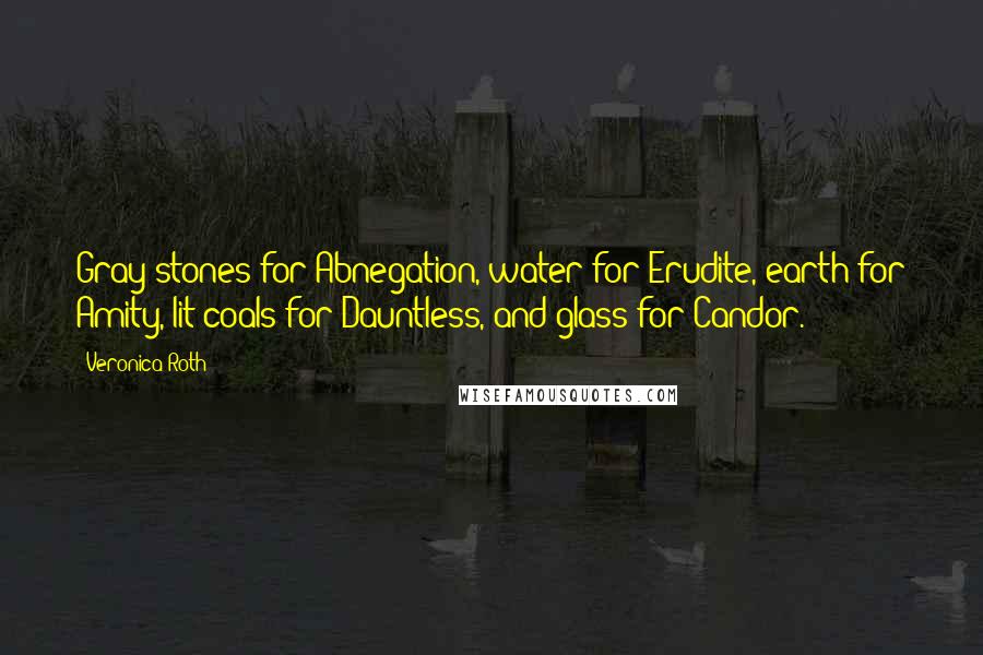 Veronica Roth Quotes: Gray stones for Abnegation, water for Erudite, earth for Amity, lit coals for Dauntless, and glass for Candor.