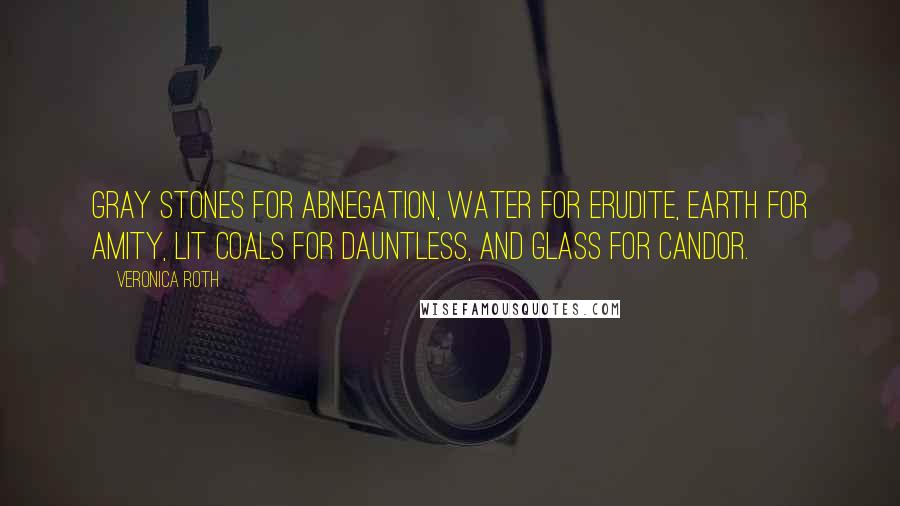 Veronica Roth Quotes: Gray stones for Abnegation, water for Erudite, earth for Amity, lit coals for Dauntless, and glass for Candor.