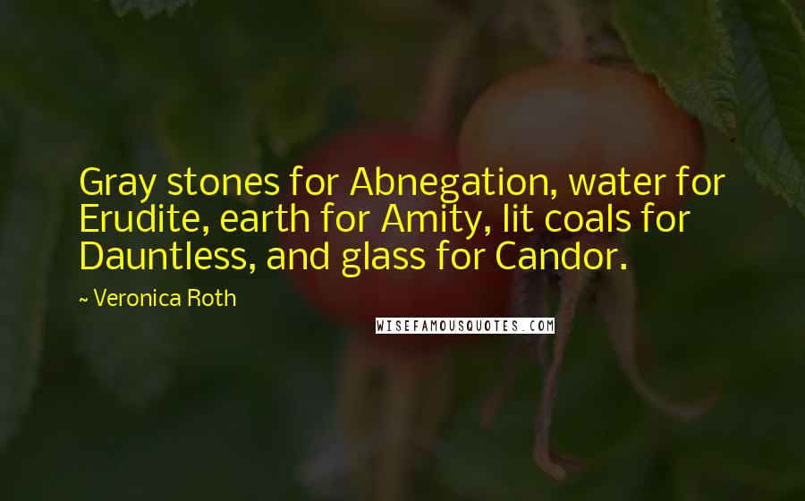 Veronica Roth Quotes: Gray stones for Abnegation, water for Erudite, earth for Amity, lit coals for Dauntless, and glass for Candor.