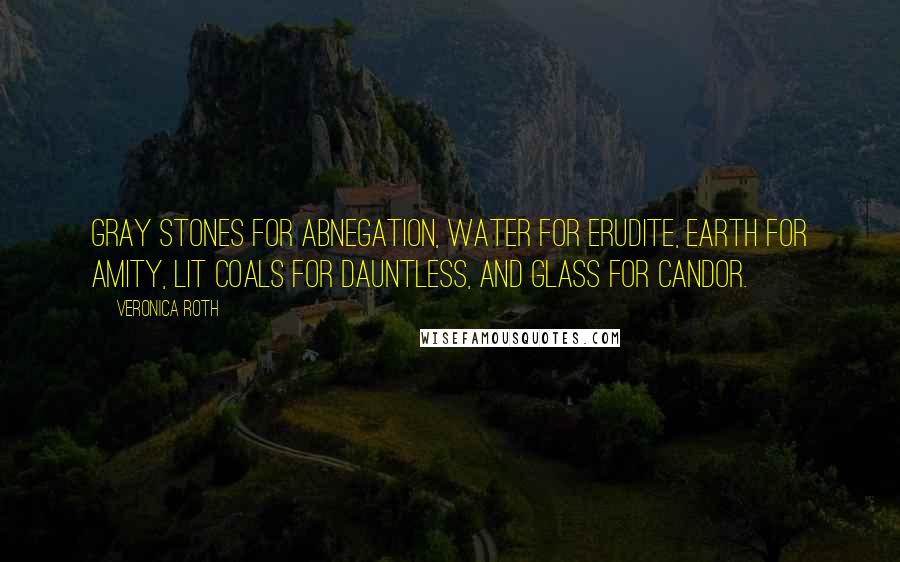 Veronica Roth Quotes: Gray stones for Abnegation, water for Erudite, earth for Amity, lit coals for Dauntless, and glass for Candor.