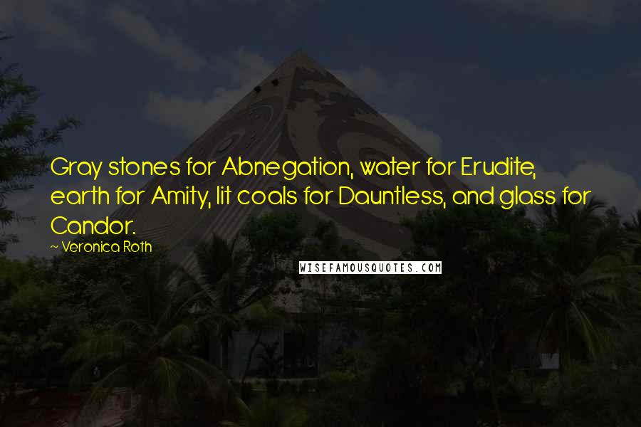 Veronica Roth Quotes: Gray stones for Abnegation, water for Erudite, earth for Amity, lit coals for Dauntless, and glass for Candor.