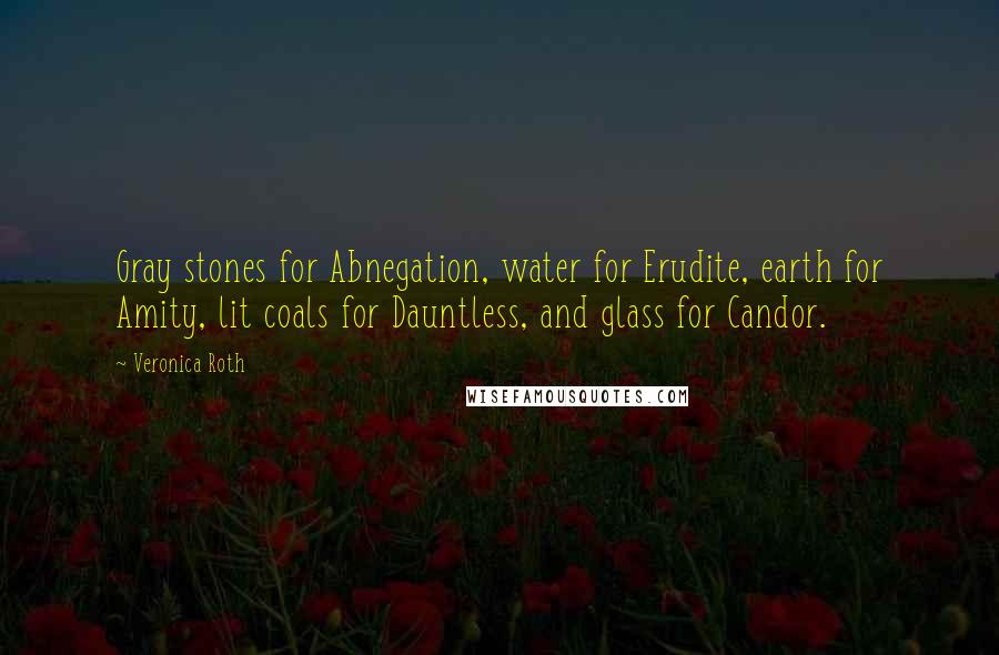 Veronica Roth Quotes: Gray stones for Abnegation, water for Erudite, earth for Amity, lit coals for Dauntless, and glass for Candor.