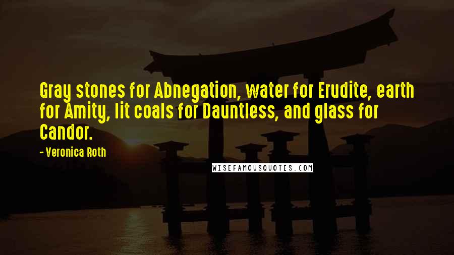 Veronica Roth Quotes: Gray stones for Abnegation, water for Erudite, earth for Amity, lit coals for Dauntless, and glass for Candor.