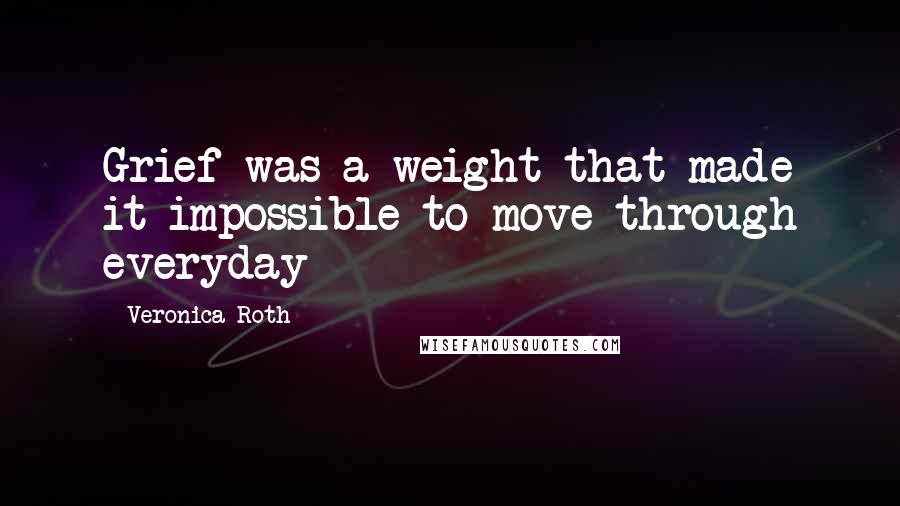 Veronica Roth Quotes: Grief was a weight that made it impossible to move through everyday