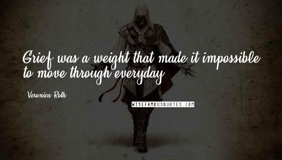 Veronica Roth Quotes: Grief was a weight that made it impossible to move through everyday