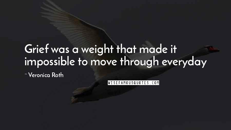 Veronica Roth Quotes: Grief was a weight that made it impossible to move through everyday