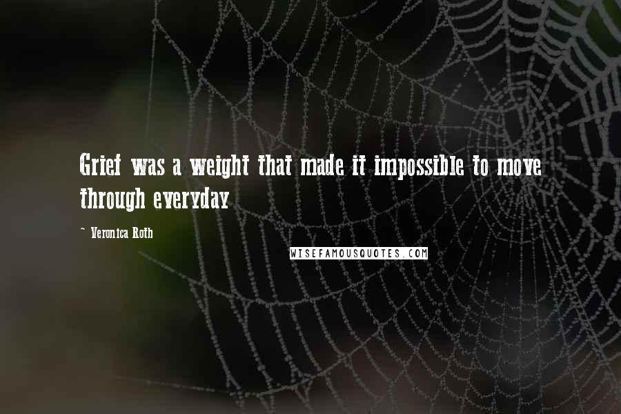 Veronica Roth Quotes: Grief was a weight that made it impossible to move through everyday