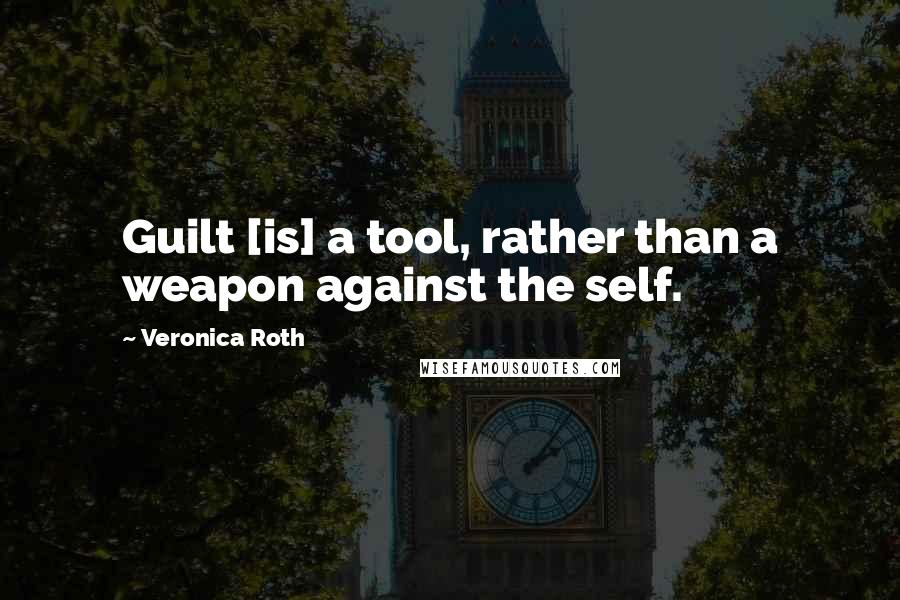 Veronica Roth Quotes: Guilt [is] a tool, rather than a weapon against the self.