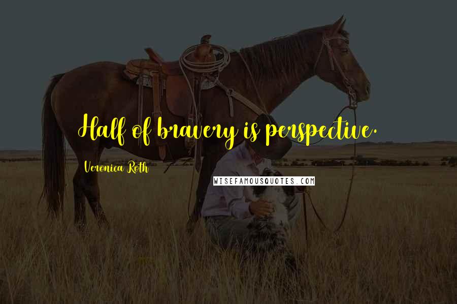 Veronica Roth Quotes: Half of bravery is perspective.