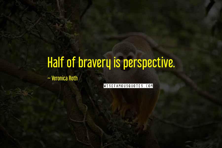 Veronica Roth Quotes: Half of bravery is perspective.