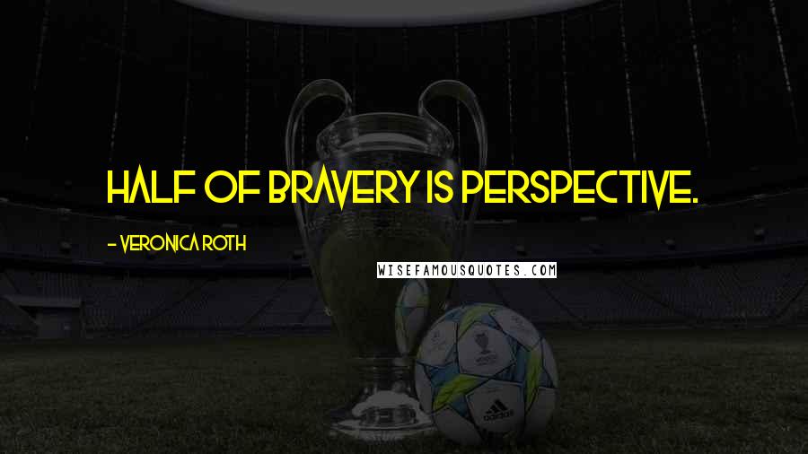 Veronica Roth Quotes: Half of bravery is perspective.