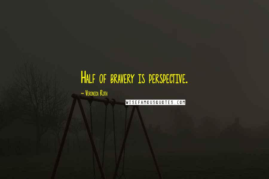 Veronica Roth Quotes: Half of bravery is perspective.