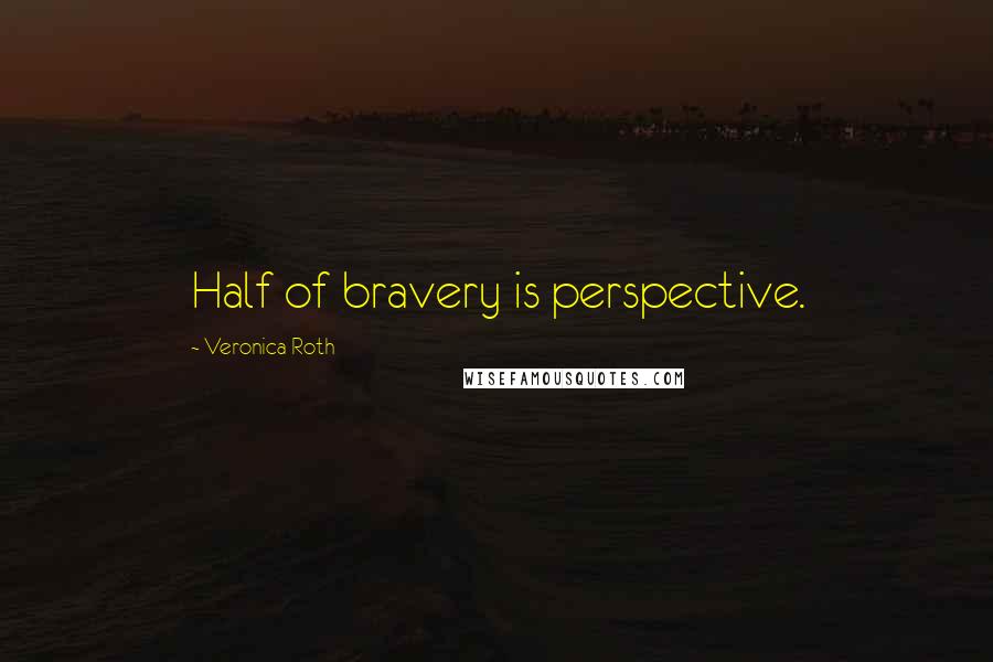 Veronica Roth Quotes: Half of bravery is perspective.