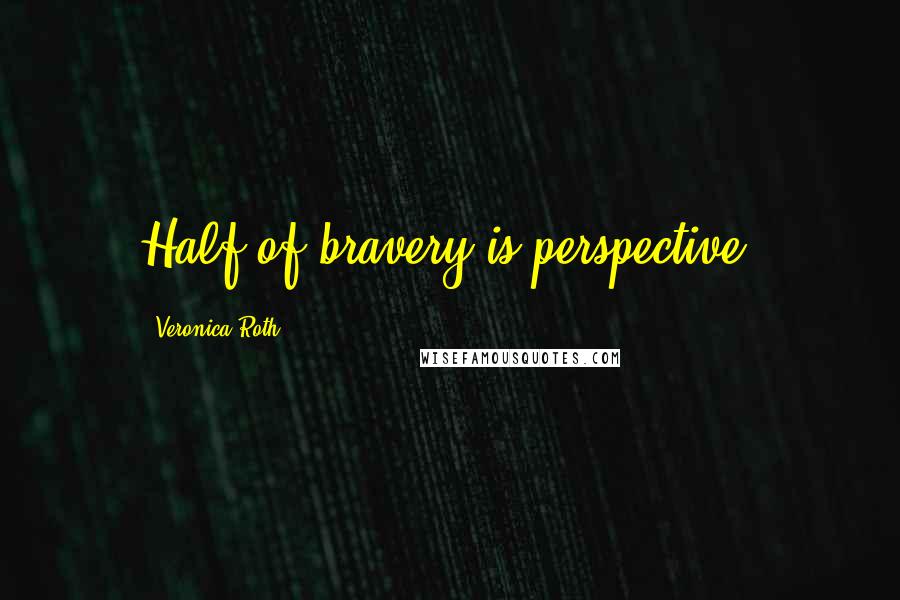 Veronica Roth Quotes: Half of bravery is perspective.