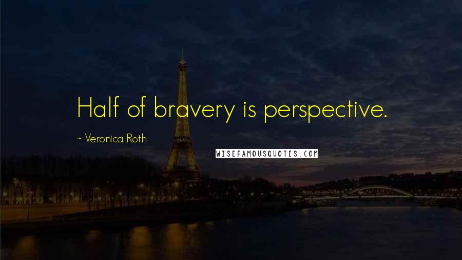 Veronica Roth Quotes: Half of bravery is perspective.