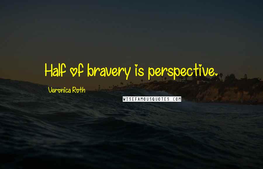 Veronica Roth Quotes: Half of bravery is perspective.