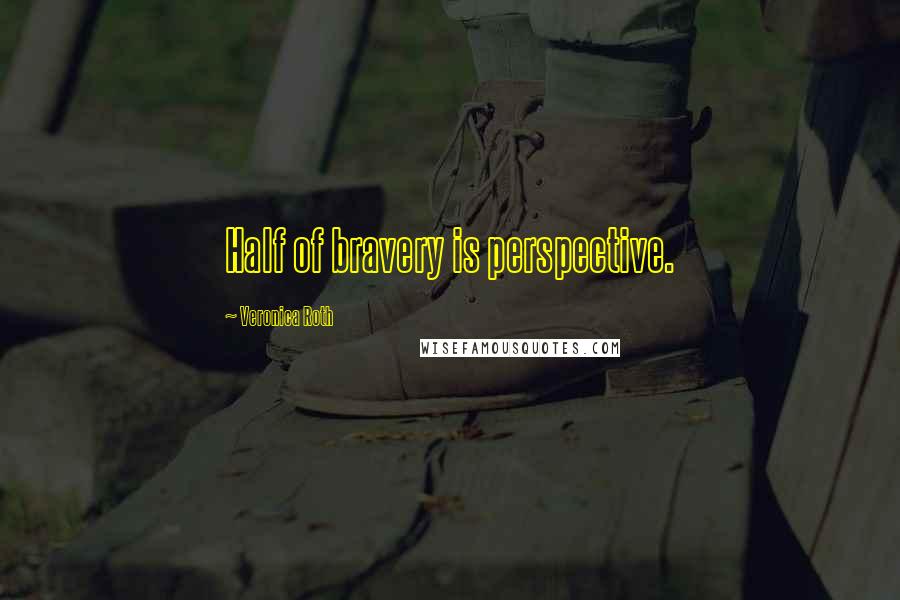 Veronica Roth Quotes: Half of bravery is perspective.
