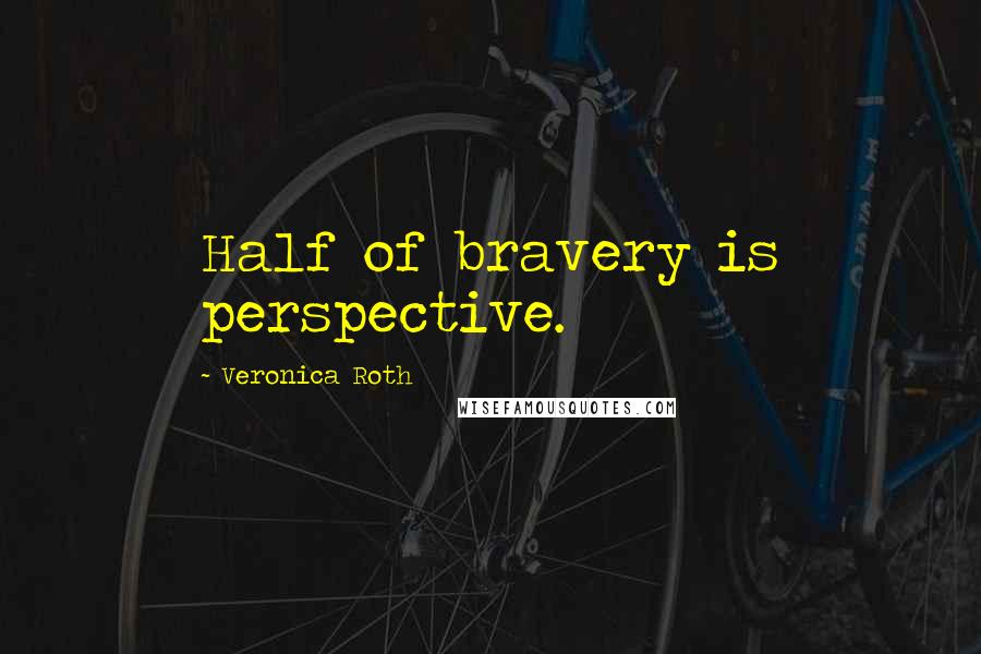 Veronica Roth Quotes: Half of bravery is perspective.