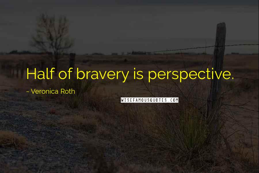 Veronica Roth Quotes: Half of bravery is perspective.