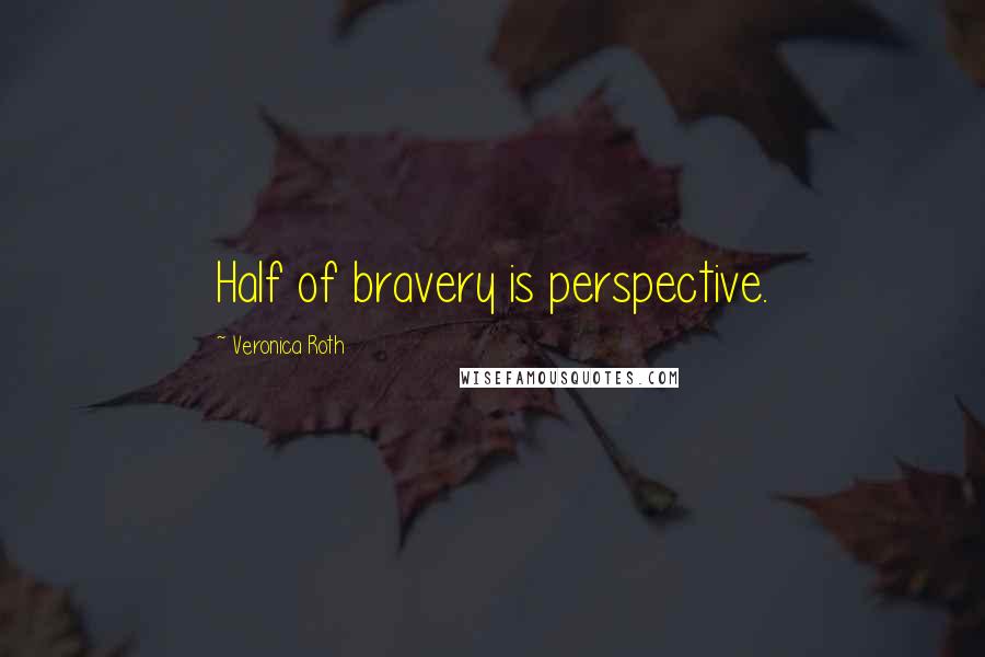 Veronica Roth Quotes: Half of bravery is perspective.
