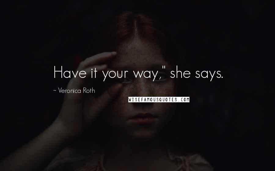Veronica Roth Quotes: Have it your way," she says.
