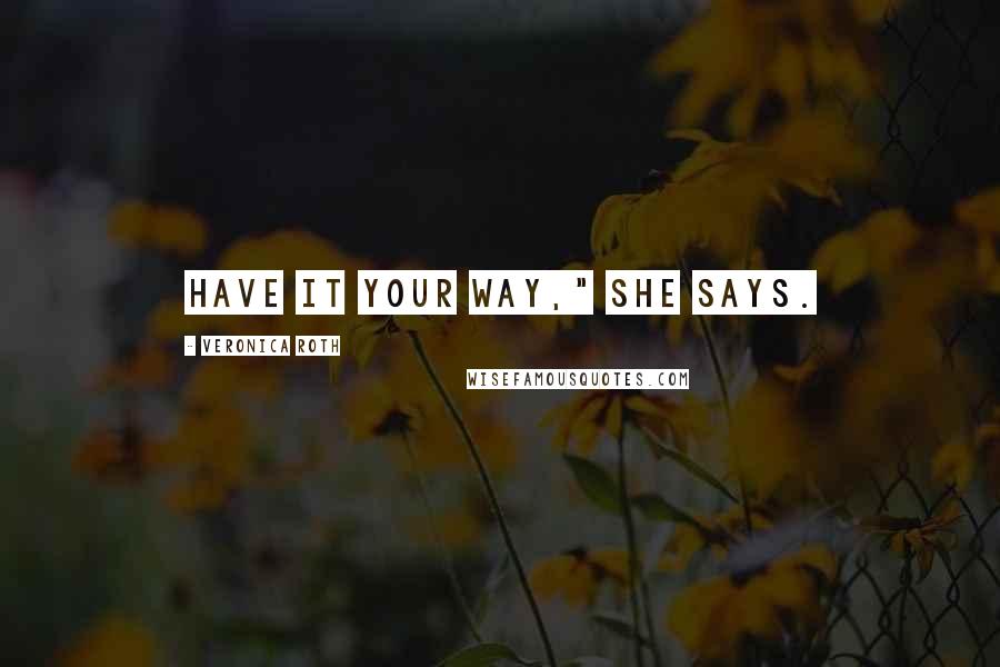 Veronica Roth Quotes: Have it your way," she says.