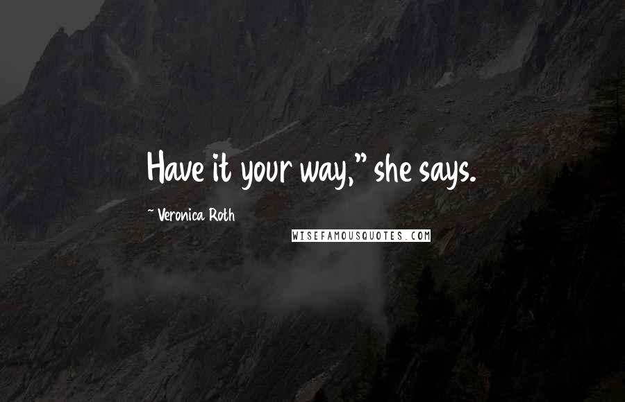 Veronica Roth Quotes: Have it your way," she says.