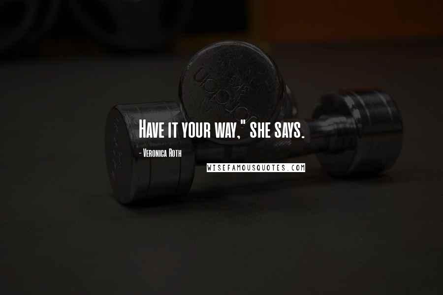 Veronica Roth Quotes: Have it your way," she says.