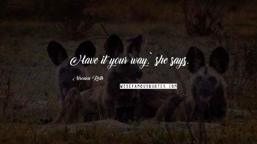 Veronica Roth Quotes: Have it your way," she says.