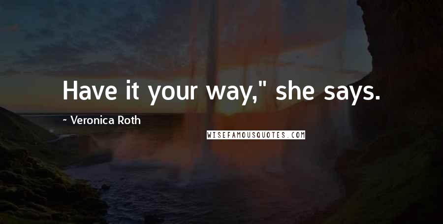 Veronica Roth Quotes: Have it your way," she says.