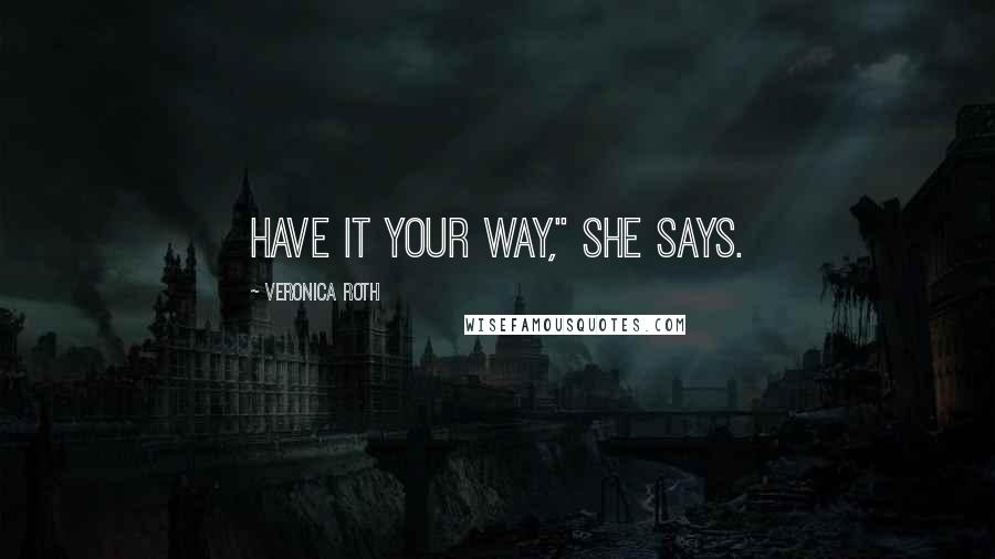 Veronica Roth Quotes: Have it your way," she says.