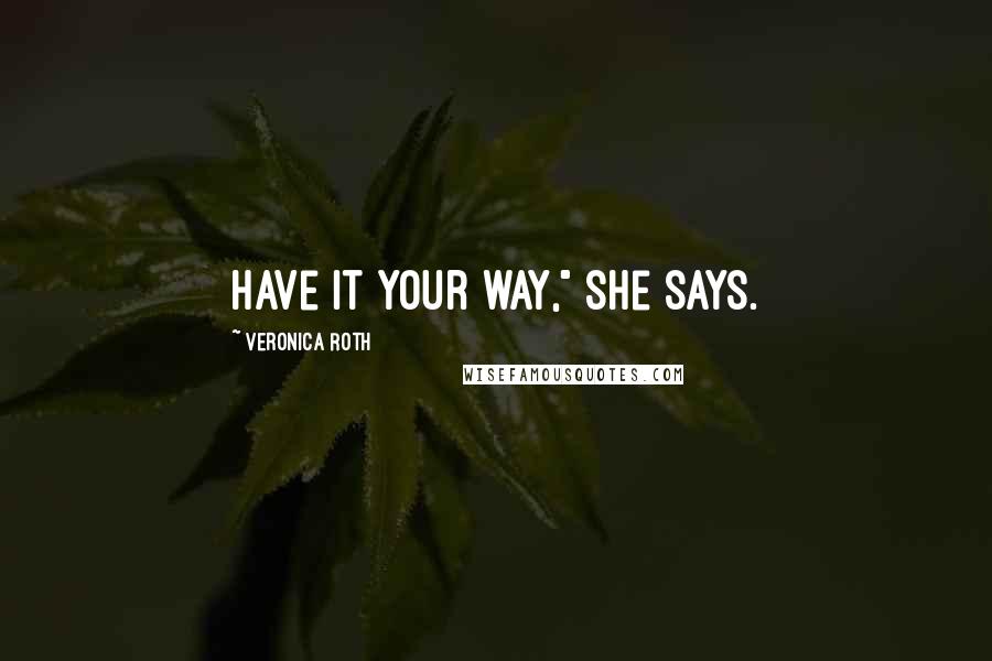 Veronica Roth Quotes: Have it your way," she says.