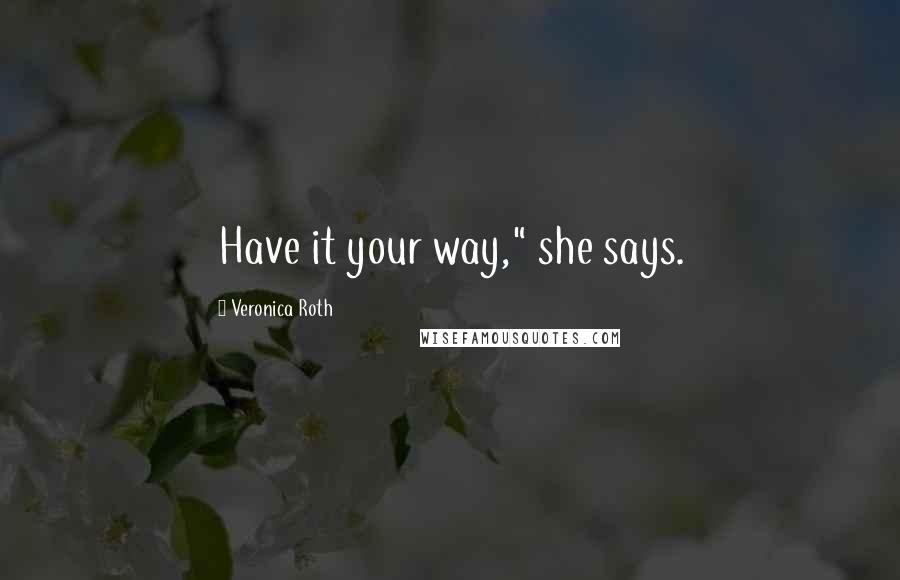 Veronica Roth Quotes: Have it your way," she says.