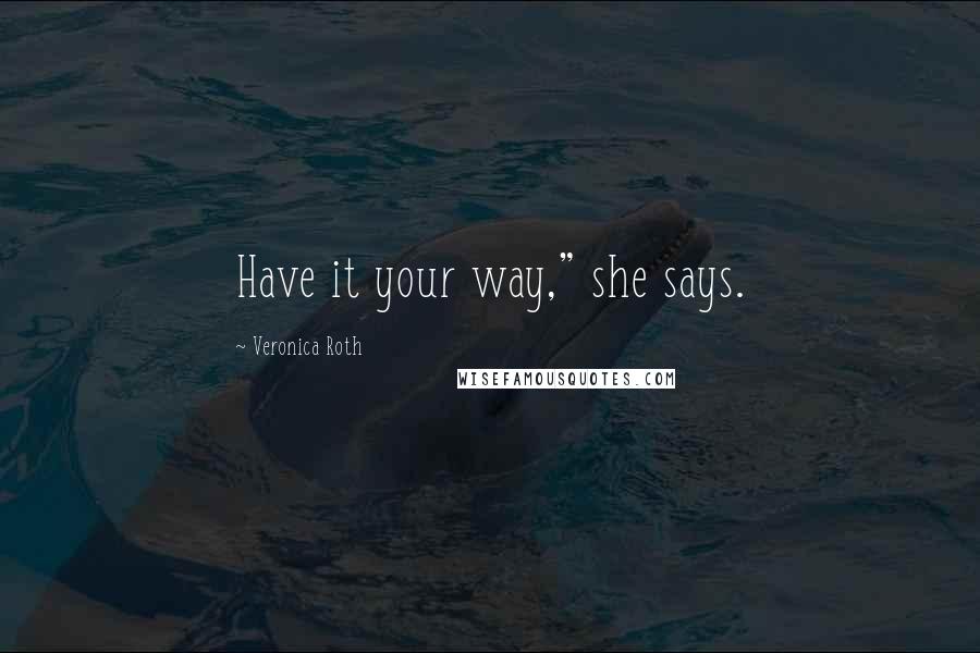 Veronica Roth Quotes: Have it your way," she says.